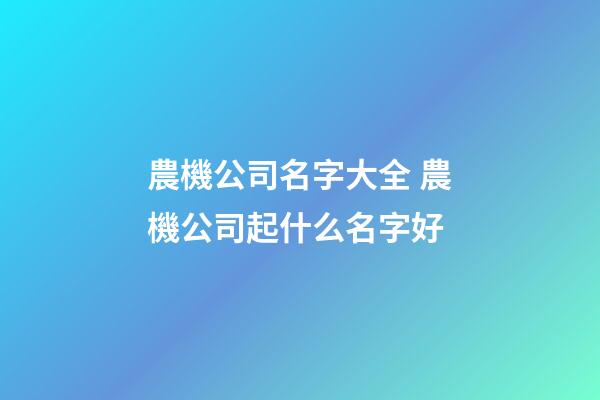 農機公司名字大全 農機公司起什么名字好-第1張-公司起名-玄機派